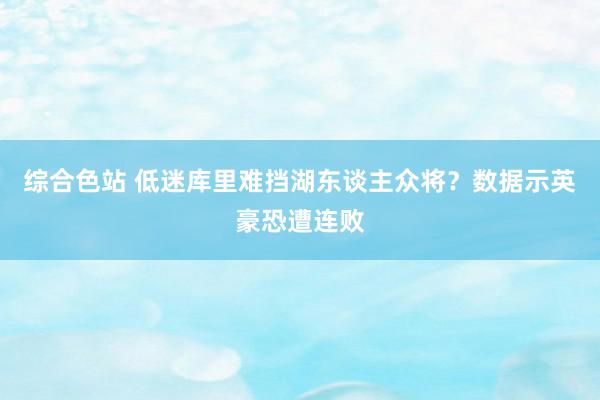 综合色站 低迷库里难挡湖东谈主众将？数据示英豪恐遭连败