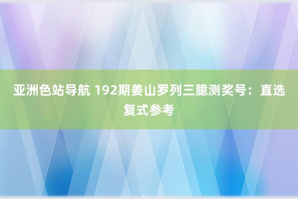 亚洲色站导航 192期姜山罗列三臆测奖号：直选复式参考