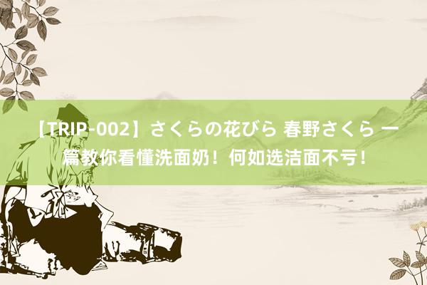 【TRIP-002】さくらの花びら 春野さくら 一篇教你看懂洗面奶！何如选洁面不亏！