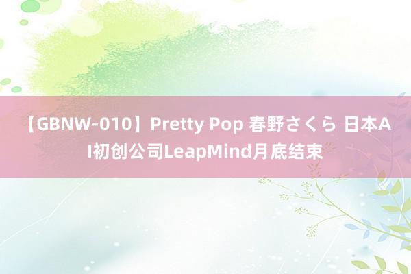 【GBNW-010】Pretty Pop 春野さくら 日本AI初创公司LeapMind月底结束