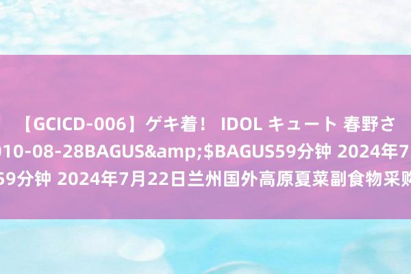 【GCICD-006】ゲキ着！ IDOL キュート 春野さくら</a>2010-08-28BAGUS&$BAGUS59分钟 2024年7月22日兰州国外高原夏菜副食物采购中心价钱行情