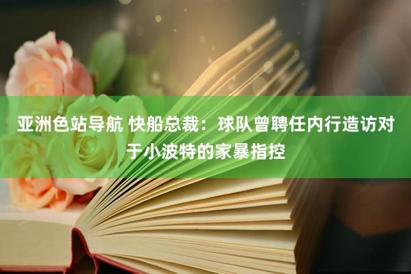 亚洲色站导航 快船总裁：球队曾聘任内行造访对于小波特的家暴指控