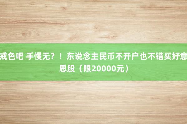 戒色吧 手慢无？！东说念主民币不开户也不错买好意思股（限20000元）