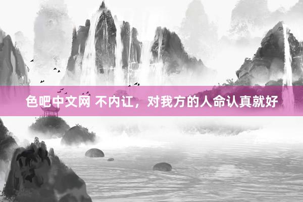 色吧中文网 不内讧，对我方的人命认真就好