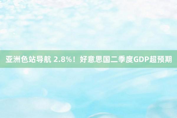 亚洲色站导航 2.8%！好意思国二季度GDP超预期