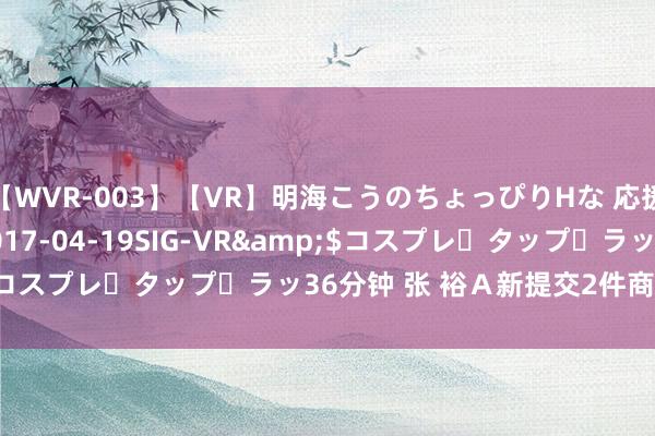 【WVR-003】【VR】明海こうのちょっぴりHな 応援 VR</a>2017-04-19SIG-VR&$コスプレ・タップ・ラッ36分钟 张 裕Ａ新提交2件商标注册苦求