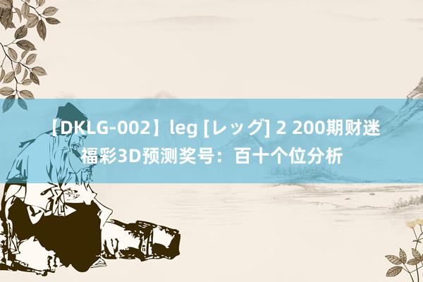 【DKLG-002】leg [レッグ] 2 200期财迷福彩3D预测奖号：百十个位分析