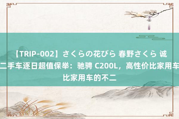 【TRIP-002】さくらの花びら 春野さくら 诚成互生二手车逐日超值保举：驰骋 C200L，高性价比家用车的不二