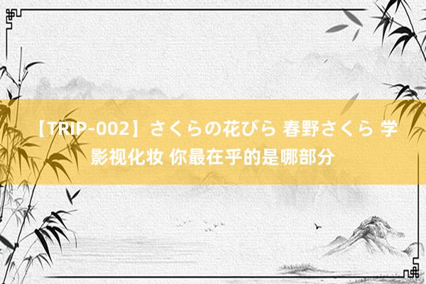 【TRIP-002】さくらの花びら 春野さくら 学影视化妆 你最在乎的是哪部分