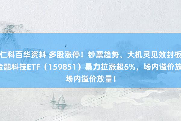 仁科百华资料 多股涨停！钞票趋势、大机灵见效封板，金融科技ETF（159851）暴力拉涨超6%，场内溢价放量！