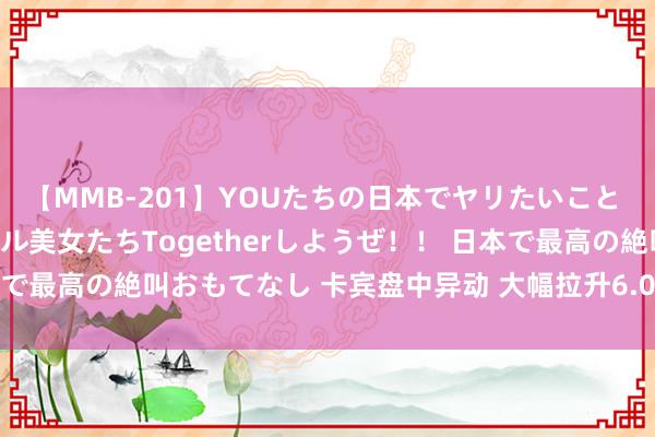 【MMB-201】YOUたちの日本でヤリたいこと 奇跡のインターナショナル美女たちTogetherしようぜ！！ 日本で最高の絶叫おもてなし 卡宾盘中异动 大幅拉升6.07%报1.591港元