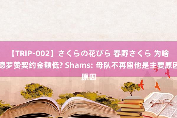 【TRIP-002】さくらの花びら 春野さくら 为啥德罗赞契约金额低? Shams: 母队不再留他是主要原因