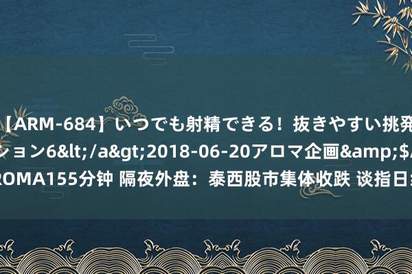 【ARM-684】いつでも射精できる！抜きやすい挑発パンチラコレクション6</a>2018-06-20アロマ企画&$AROMA155分钟 隔夜外盘：泰西股市集体收跌 谈指日线四连跌 英伟达盘后股价暴涨