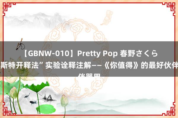 【GBNW-010】Pretty Pop 春野さくら “莱斯特开释法”实验诠释注解——《你值得》的最好伙伴器用