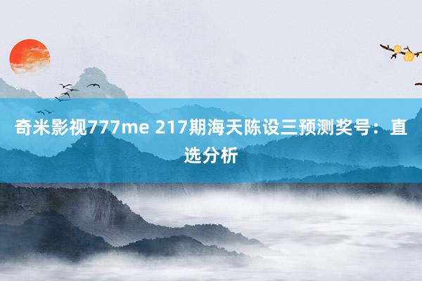 奇米影视777me 217期海天陈设三预测奖号：直选分析