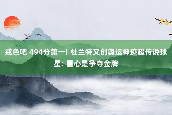 戒色吧 494分第一! 杜兰特又创奥运神迹超传说球星: 重心是争夺金牌