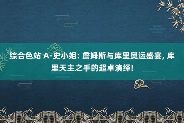 综合色站 A-史小姐: 詹姆斯与库里奥运盛宴, 库里天主之手的超卓演绎!