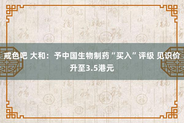 戒色吧 大和：予中国生物制药“买入”评级 见识价升至3.5港元