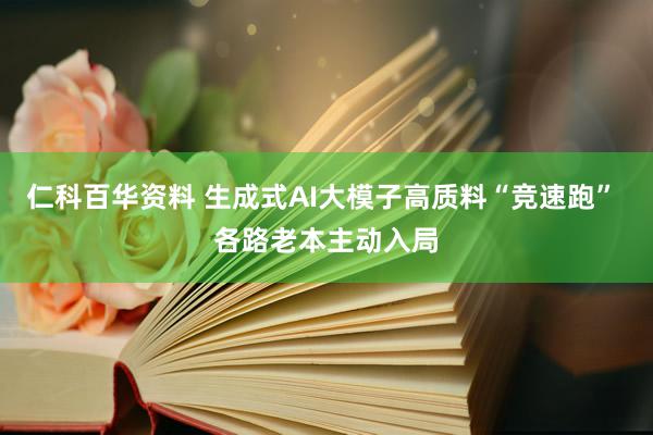 仁科百华资料 生成式AI大模子高质料“竞速跑” 各路老本主动入局