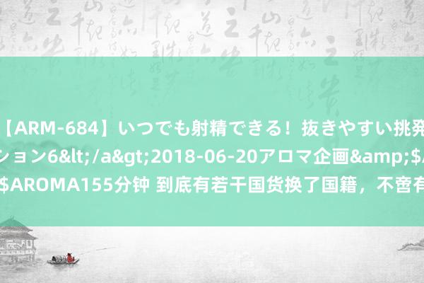 【ARM-684】いつでも射精できる！抜きやすい挑発パンチラコレクション6</a>2018-06-20アロマ企画&$AROMA155分钟 到底有若干国货换了国籍，不啻有大宝，你还知谈哪些品牌