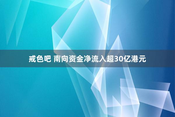 戒色吧 南向资金净流入超30亿港元