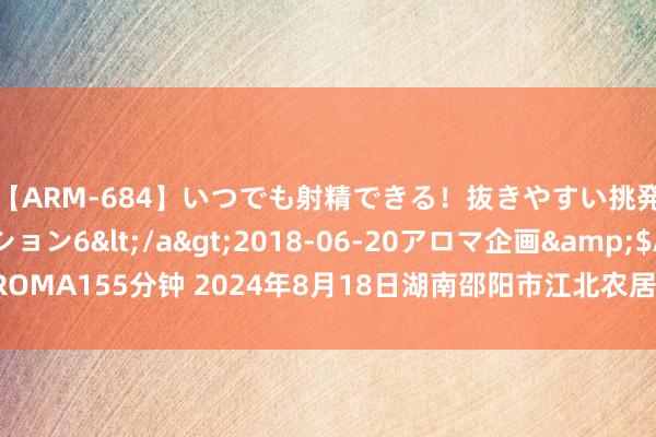 【ARM-684】いつでも射精できる！抜きやすい挑発パンチラコレクション6</a>2018-06-20アロマ企画&$AROMA155分钟 2024年8月18日湖南邵阳市江北农居品批发有限职守公司价钱行情