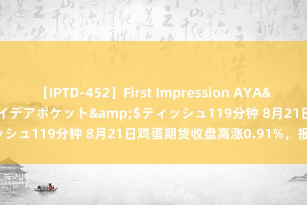 【IPTD-452】First Impression AYA</a>2009-05-01アイデアポケット&$ティッシュ119分钟 8月21日鸡蛋期货收盘高涨0.91%，报3994元