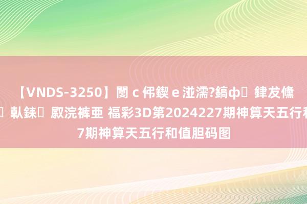 【VNDS-3250】闅ｃ伄鍥ｅ湴濡?鎬ф銉犮儵銉犮儵 娣倝銇叞浣裤亜 福彩3D第2024227期神算天五行和值胆码图