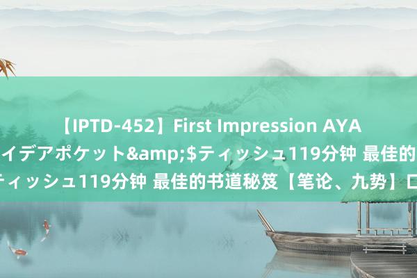 【IPTD-452】First Impression AYA</a>2009-05-01アイデアポケット&$ティッシュ119分钟 最佳的书道秘笈【笔论、九势】口语译文