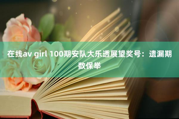 在线av girl 100期安队大乐透展望奖号：遗漏期数保举