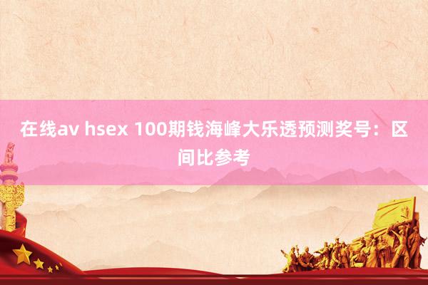 在线av hsex 100期钱海峰大乐透预测奖号：区间比参考