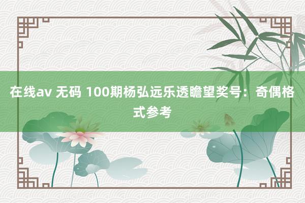 在线av 无码 100期杨弘远乐透瞻望奖号：奇偶格式参考